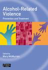 Alcohol-Related Violence: Prevention and Treatment By Mary McMurran (Editor) Cover Image