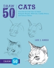 Draw 50 Cats: The Step-by-Step Way to Draw Domestic Breeds, Wild Cats, Cuddly Kittens, and Famous Felines Cover Image