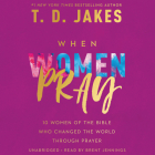 When Women Pray Lib/E: 10 Women of the Bible Who Changed the World Through Prayer By T. D. Jakes, Brent Jennings (Read by) Cover Image