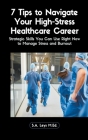 7 Tips to Navigate Your High-Stress Healthcare Career: Strategic Skills You Can Use Right Now to Manage Stress and Burnout Cover Image