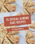 75 Special Almond Cake Recipes: An One-of-a-kind Almond Cake Cookbook By Hilda Williams Cover Image