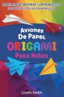 Aviones De Papel Origami Para Niños: Mejore La Atención, la concentración y la motricidad de su hijo con proyectos de papiroflexia By Lizeth Smith Cover Image
