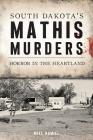 South Dakota's Mathis Murders: Horror in the Heartland (True Crime) By Noel Hamiel Cover Image
