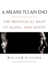 A Means to an End: The Biological Basis of Aging and Death By William R. Clark Cover Image