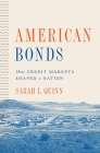 American Bonds: How Credit Markets Shaped a Nation (Princeton Studies in American Politics: Historical #160) By Sarah L. Quinn Cover Image
