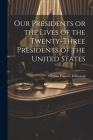 Our Presidents or the Lives of the Twenty-Three Presidents of the United States By Virginia Frances Townsend Cover Image