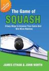 The Game of Squash: 5 Easy Ways to Improve Your Game and Win More Matches By John North, James Ethan, Garry Pedersen Cover Image