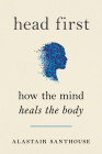 Head First: How The Mind Heals The Body By Alastair Santhouse Cover Image