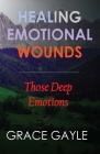 Healing Our Emotional Wounds: Those Deep Emotions By Grace Gayle Cover Image