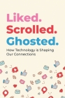 Liked. Scrolled. Ghosted.: How Technology is Shaping (and Sometimes Breaking) Our Connections Cover Image