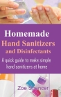 Homemade Hand Sanitizers and Disinfectants: A quick guide to make simple hand sanitizers at home Cover Image