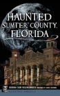 Haunted Sumter County, Florida By Deborah Carr Hollingsworth, Janice Oberding (Foreword by) Cover Image