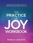 The Practice of Joy Workbook: Creating Revolutionary Change in our Personal and Professional Lives By Pamela A. Larde Cover Image