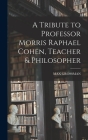 A Tribute to Professor Morris Raphael Cohen, Teacher & Philosopher By Max Grossman (Created by) Cover Image
