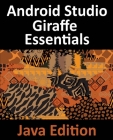 Android Studio Giraffe Essentials - Java Edition: Developing Android Apps Using Android Studio 2022.3.1 and Java Cover Image