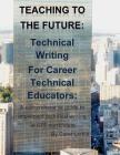 Teaching to the Future: Technical Writing for Career Technical Educators: A comprehensive guide to implement technical writing in CTE curricul By Carol Larkin Cover Image