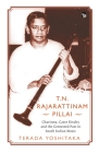 T.N. Rajarattinam Pillai Charisma, Caste Rivalry and the Contested Past in South Indian Music Cover Image