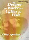 The Deeper the Water the Uglier the Fish By Katya Apekina Cover Image