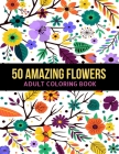50 Amazing Flowers Adult Coloring Book: An Adult Coloring Book with Beautiful Spring Flowers, Fun, Easy, Relaxation, Stress-Relief, Meditation and Cre By Generative Bros Cover Image