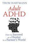 Adult ADHD: How to Succeed as a Hunter in a Farmer's World By Thom Hartmann Cover Image