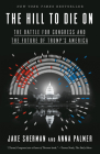 The Hill to Die On: The Battle for Congress and the Future of Trump's America By Jake Sherman, Anna Palmer Cover Image