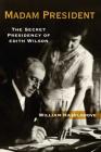 Madam President: The Secret Presidency of Edith Wilson By William Hazelgrove Cover Image