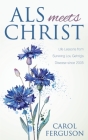 ALS Meets Christ: Life Lessons from Surviving Lou Gehrig's Disease since 2005 By Carol Ferguson Cover Image