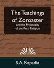 The Teachings of Zoroaster and the Philosophy of the Parsi Religion (New Edition) By Kapadia S. a. Kapadia, S. a. Kapadia Cover Image