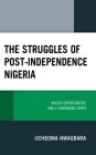 The Struggles of Post-Independence Nigeria: Missed Opportunities and a Continuing Crisis By Ucheoma Nwagbara Cover Image