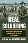 Real Soldiering: The US Army in the Aftermath of War, 1815-1980 (Modern War Studies) By Brian McAllister Linn Cover Image