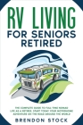 RV Living for Seniors Retired: The Complete Guide to Full-Time Nomad Life as a Retiree. Start Today Your Motorhome Adventure on the Road Around the W Cover Image