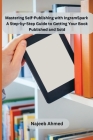 Mastering Self-Publishing with IngramSpark: A Step-by-Step Guide to Getting Your Book Published and Sold Cover Image