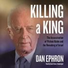 Killing a King Lib/E: The Assassination of Yitzhak Rabin and the Remaking of Israel Cover Image