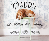 Maddie Lounging On Things: A Complex Experiment Involving Canine Sleep Patterns By Theron Humphrey Cover Image