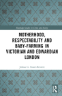 Motherhood, Respectability and Baby-Farming in Victorian and Edwardian London (Routledge Studies in Crime and Society) By Joshua G. Stuart-Bennett Cover Image
