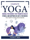 Complete Yoga Manual For Newbies That Promotes Health, Fitness, And Happiness In Just a Few Weeks: Your Guild To Getting Started Quickly Cover Image
