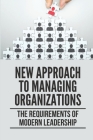 New Approach To Managing Organizations: The Requirements Of Modern Leadership: Create Significant Value Cover Image