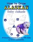How to Draw Alaskan Baby Animals: 49 Drawing Lessons from the 49th State By Maria Benner (Editor), Scott Clendaniel Cover Image