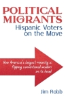Political Migrants: Hispanic Voters on the Move-How America's Largest Minority Is Flipping Conventional Wisdom on Its Head By Jim Robb Cover Image