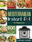 Mediterranean Instant Pot for Beginners: 600 Effortless Mediterranean Instant Pot Recipes to Lose Weight & Boost Your Health Cover Image