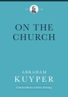 On the Church (Abraham Kuyper Collected Works in Public Theology) By Abraham Kuyper, Ad de Bruijne (Editor) Cover Image
