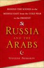 Russia and the Arabs: Behind the Scenes in the Middle East from the Cold War to the Present By Yevgeny Primakov, E. M. Primakov Cover Image