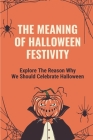 The Meaning Of Halloween Festivity: Explore The Reason Why We Should Celebrate Halloween: Pictures Book Cover Image