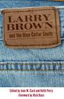 Larry Brown and the Blue-Collar South: A Collection of Critical Essays By Jean W. Cash (Editor), Keith Perry (Editor), Rick Bass (Foreword by) Cover Image