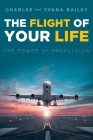 The Flight of Your Life: The Power of Propulsion By Charles Bailey, Yvana Bailey Cover Image