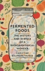 Fermented Foods: The History and Science of a Microbiological Wonder By Christine Baumgarthuber Cover Image