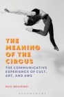 The Meaning of the Circus: The Communicative Experience of Cult, Art, and Awe By Paul Bouissac Cover Image