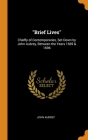 Brief Lives: Chiefly of Contemporaries, Set Down by John Aubrey, Between the Years 1669 & 1696 Cover Image
