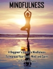 Mindfulness: A Beginners Guide to Mindfulness to Improve Your Body, Mind, and Spirit in Time of Chaos Cover Image