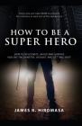 How to be a Super Hero: How to Recognize, Avoid, and Survive Violent Encounters, Assault, and Getting Shot Cover Image